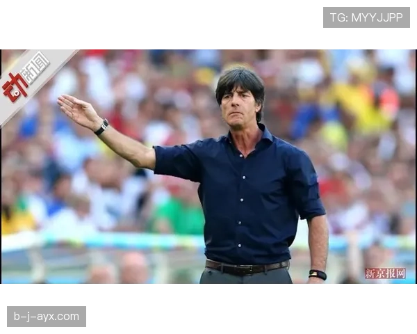 勒夫执教生涯轨迹：从德国队助教到世界杯冠军主帅